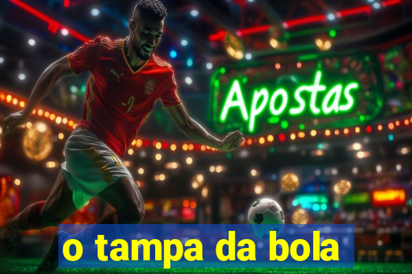 o tampa da bola